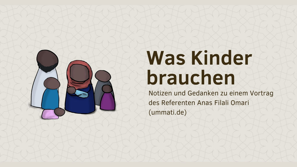 Was Kinder brauchen - entnommen aus einem Vortrag des Referenten Anas Filali Omari (ummati.de)